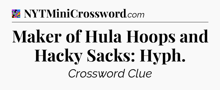 Maker of Hula Hoops and Hacky Sacks: Hyph Crossword Clue