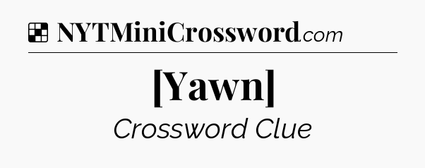 Solution: [Yawn] - NYT Crossword