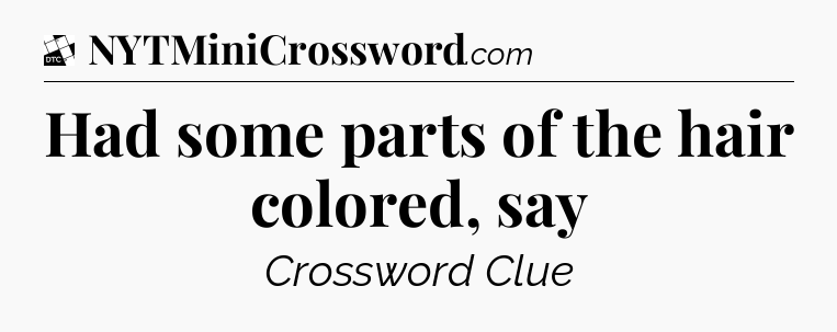 Had some parts of the hair colored, say - Daily Themed Classic Crossword