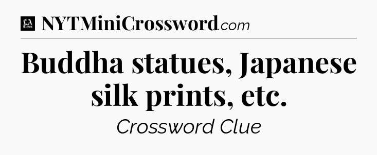 Buddha statues, Japanese silk prints, etc - LA Times Crossword