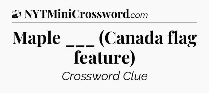 Maple ___ (Canada flag feature) - Daily Themed Classic Crossword