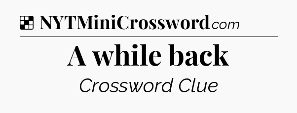 Solution: A while back - NYT Crossword
