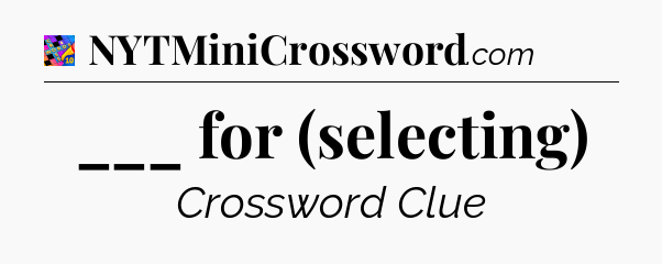 ___ for (selecting) Crossword Clue