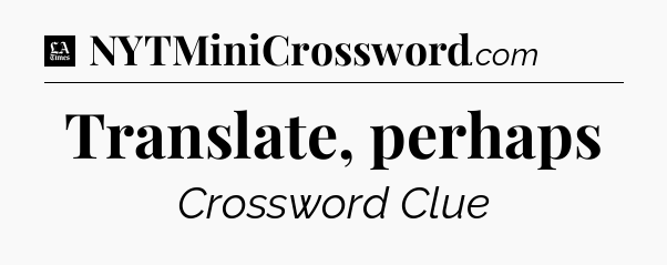 Translate, perhaps - LA Times Crossword