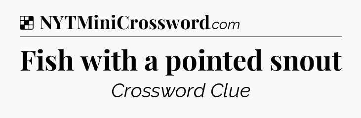 Solution: Fish with a pointed snout - NYT Crossword