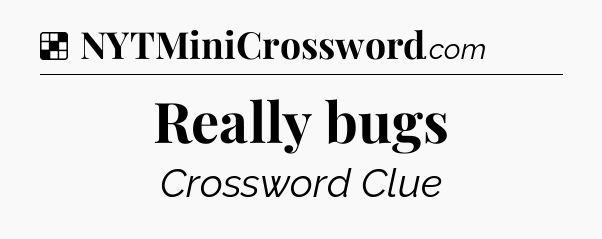 Solution: Really bugs - NYT Crossword
