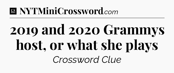 2019 and 2020 Grammys host, or what she plays - LA Times Crossword