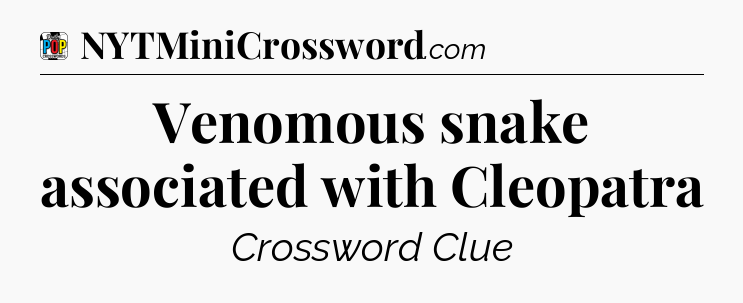 Venomous snake associated with Cleopatra Crossword Clue