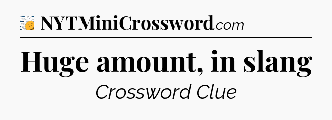 Huge amount, in slang - 7 Little Words