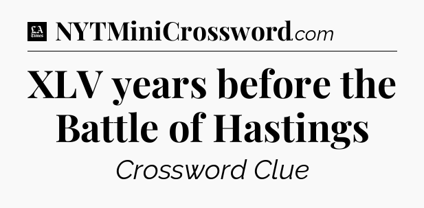 XLV years before the Battle of Hastings - LA Times Crossword