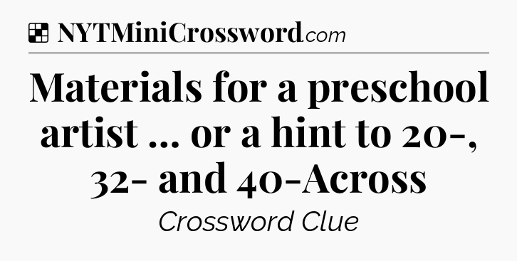 Solution: Materials for a preschool artist … or a hint to 20-, 32- and 40-Across - NYT Crossword