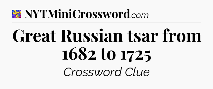 Great Russian tsar from 1682 to 1725 Codycross