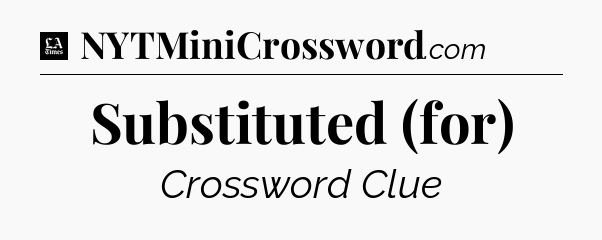Substituted (for) - LA Times Crossword