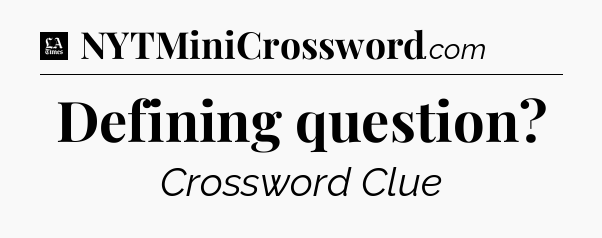 Defining question - LA Times Crossword