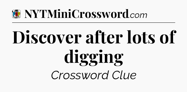 Discover after lots of digging Crossword Clue