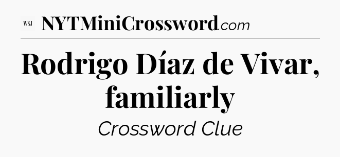 Rodrigo Díaz de Vivar, familiarly - WSJ Crossword