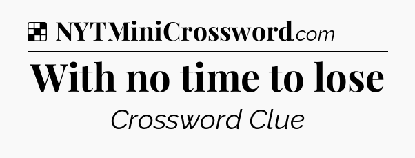 Solution: With no time to lose - NYT Crossword