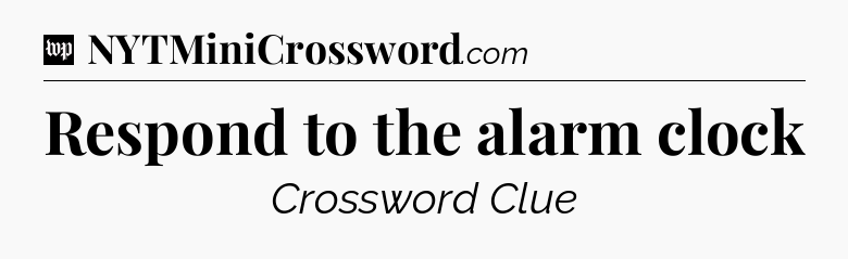 Respond to the alarm clock Crossword Clue