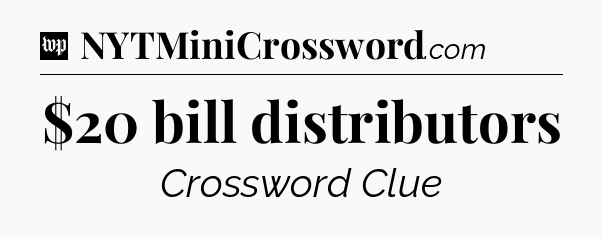 $20 bill distributors Crossword Clue