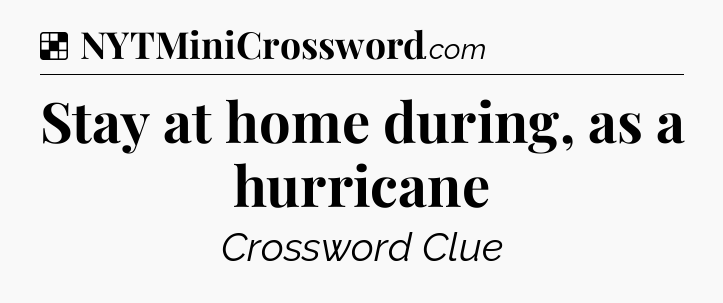 Solution: Stay at home during, as a hurricane - NYT Crossword