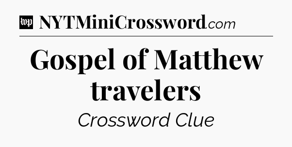 Gospel of Matthew travelers Crossword Clue