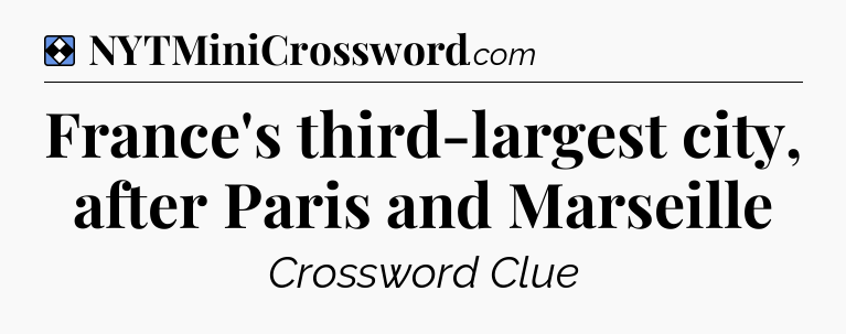 Solution: France's third-largest city, after Paris and Marseille - NYT Mini Crossword