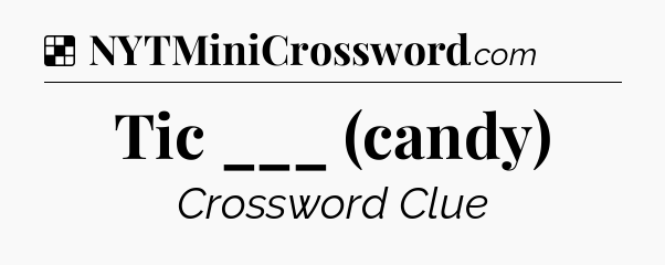 Solution: Tic ___ (candy) - NYT Crossword
