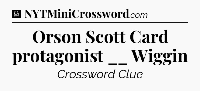 Orson Scott Card protagonist __ Wiggin - LA Times Crossword