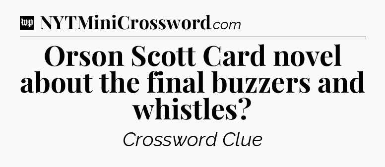 Orson Scott Card novel about the final buzzers and whistles Crossword Clue