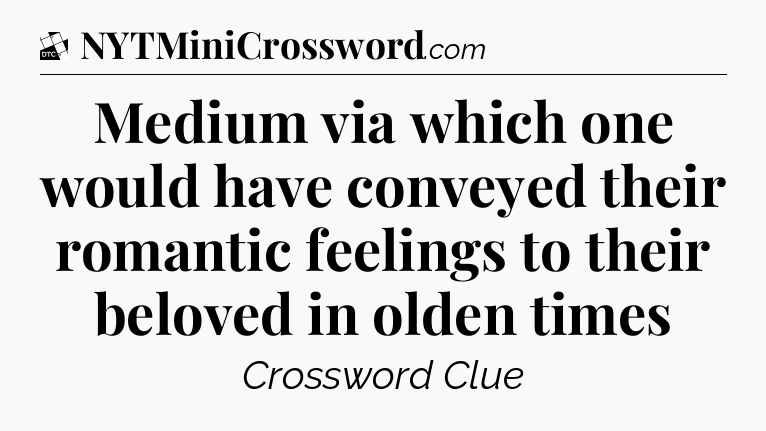 Medium via which one would have conveyed their romantic feelings to their beloved in olden times - Daily Themed Classic Crossword
