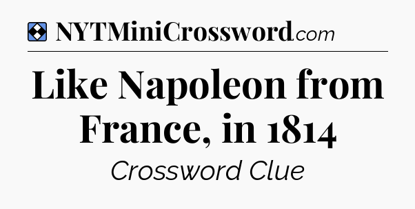 Solution: Like Napoleon from France, in 1814 - NYT Mini Crossword