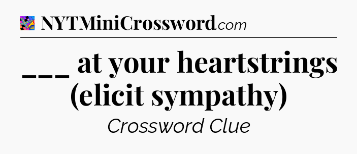 ___ at your heartstrings (elicit sympathy) Crossword Clue