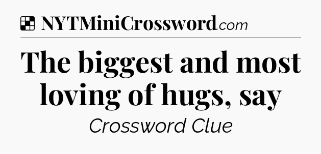 Solution: The biggest and most loving of hugs, say - NYT Crossword
