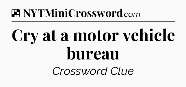 Solution: Cry at a motor vehicle bureau - NYT Crossword