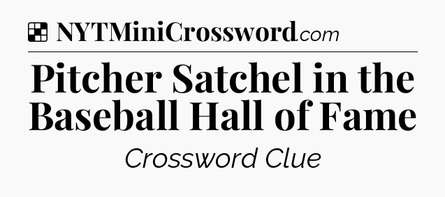 Solution: Pitcher Satchel in the Baseball Hall of Fame - NYT Crossword