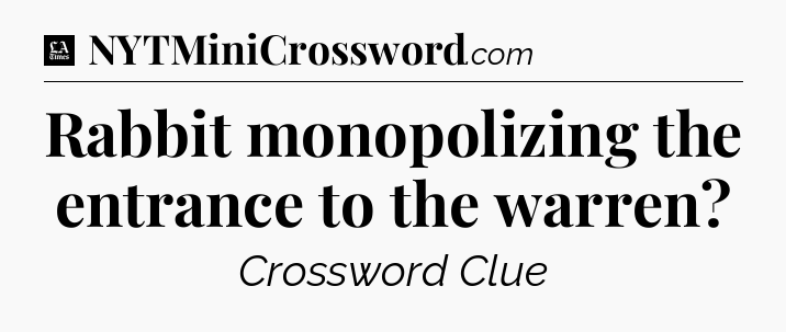 Rabbit monopolizing the entrance to the warren - LA Times Crossword