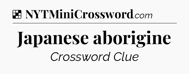 Solution: Japanese aborigine - NYT Crossword
