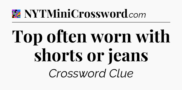 Top often worn with shorts or jeans Crossword Clue