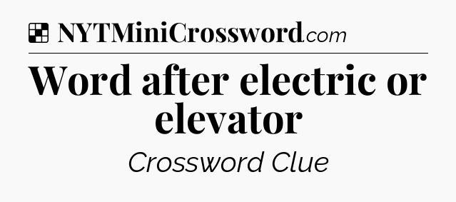 Solution: Word after electric or elevator - NYT Crossword