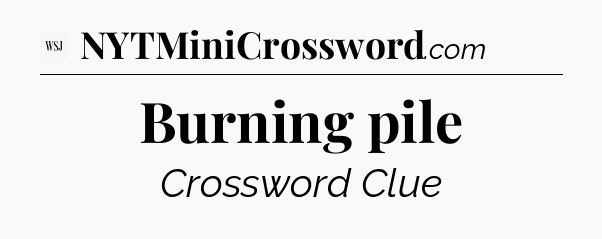 Burning pile - WSJ Crossword