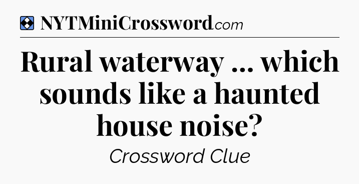 Solution: Rural waterway … which sounds like a haunted house noise - NYT Mini Crossword