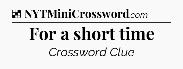 Solution: For a short time - NYT Crossword
