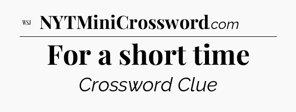 For a short time - WSJ Crossword
