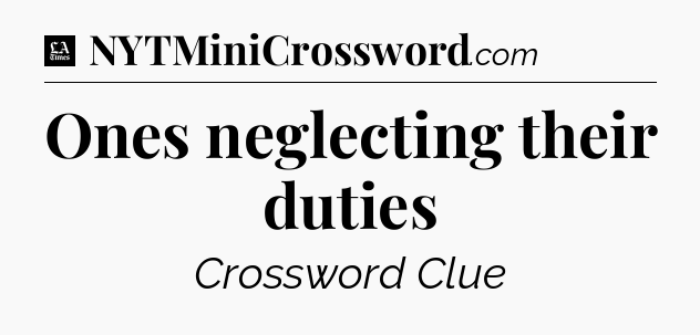 Ones neglecting their duties - LA Times Crossword