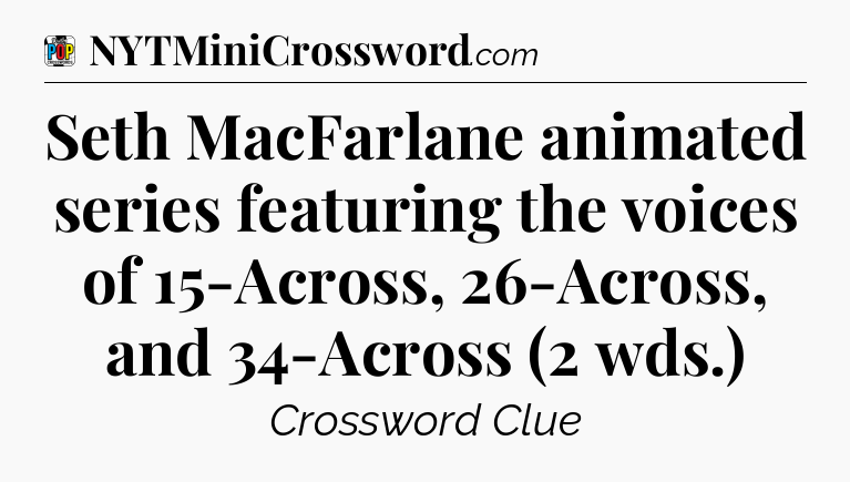 Seth MacFarlane animated series featuring the voices of 15-Across, 26-Across, and 34-Across (2 wds.) Crossword Clue