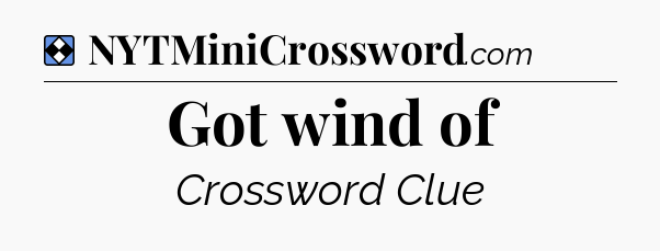 Solution: Got wind of - NYT Mini Crossword