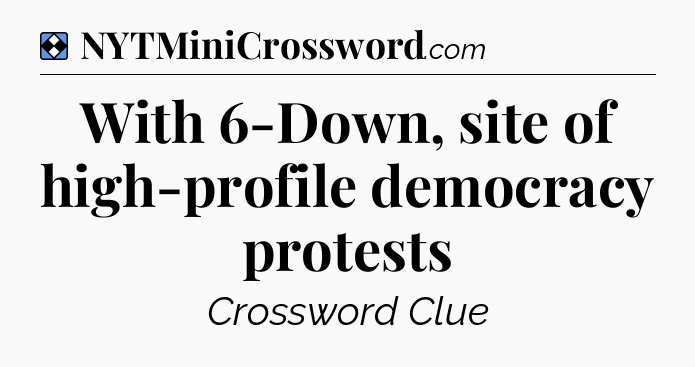 Solution: With 6-Down, site of high-profile democracy protests - NYT Mini Crossword