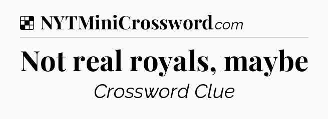 Solution: Not real royals, maybe - NYT Crossword