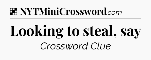Solution: Looking to steal, say - NYT Crossword