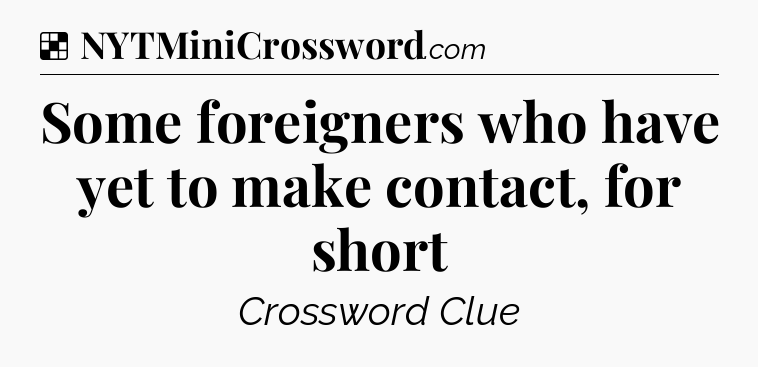 Solution: Some foreigners who have yet to make contact, for short - NYT Crossword